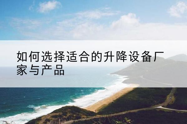 红山电动升降平台厂家-如何选择适合的升降设备厂家与产品