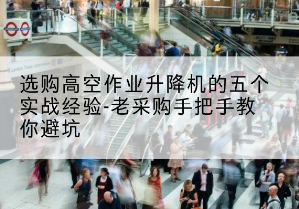 红山高空作业升降机厂家-选购高空作业升降机的五个实战经验-老采购手把手教你避坑