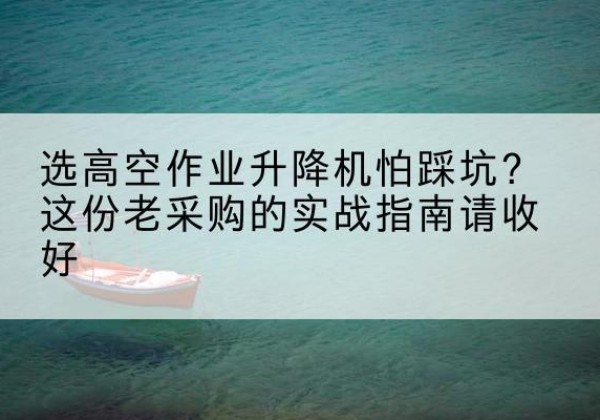 红山高空作业升降机厂家推荐-选高空作业升降机怕踩坑？这份老采购的实战指南请收好