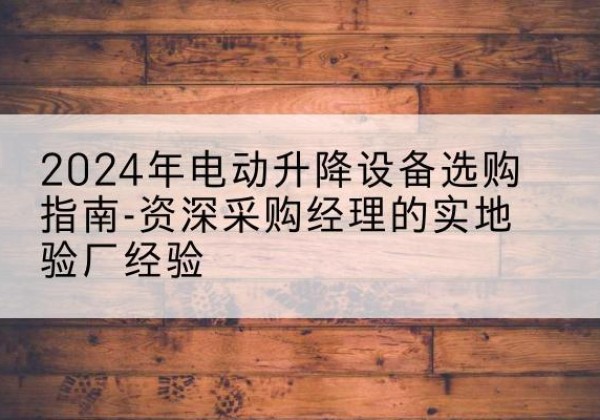 红山电动剪叉升降平台厂家-2024年电动升降设备选购指南-资深采购经理的实地验厂经验