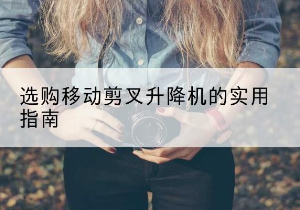 红山移动剪叉升降机怎么选-选购移动剪叉升降机的实用指南